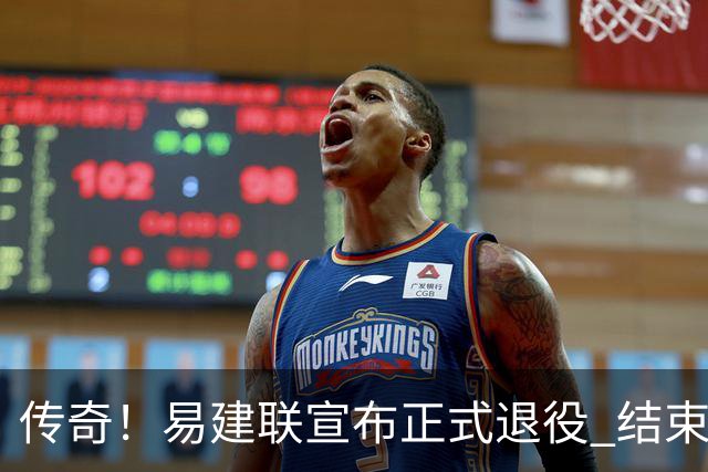 传奇！易建联宣布正式退役 结束21年职业生涯