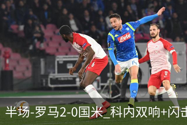 半场-罗马2-0国米 科内双响+闪击比塞克失单刀巴斯托尼中柱
